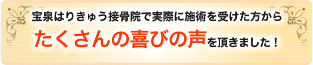 宝泉はりきゅう接骨院で実際に施術を受けた方からたくさんの喜びの声を頂きました!