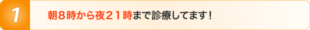 朝8時から夜21時まで診療してます!