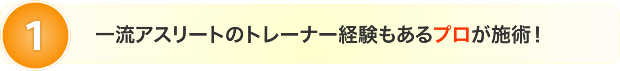 一流アスリートのトレーナー経験もあるプロが施術!